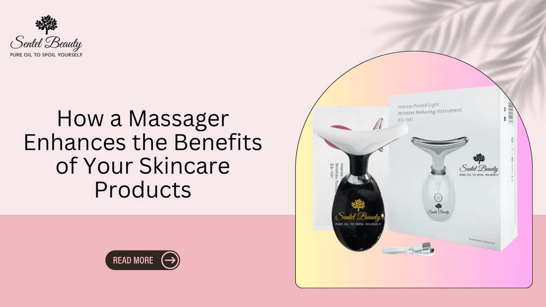 Comment un masseur rehausse les bienfaits de vos produits de soins de la peau - SENTEL BEAUTY