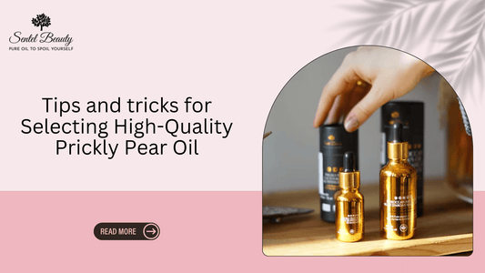 Tips and tricks for Selecting High-Quality Prickly Pear Oil - SENTEL BEAUTY